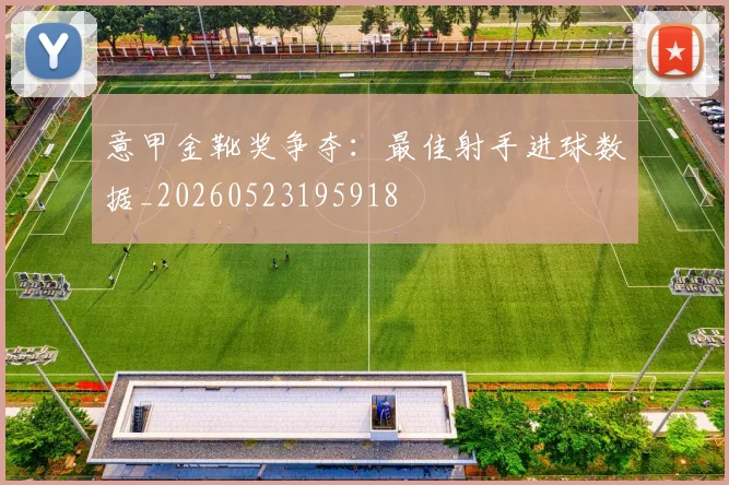 意甲金靴奖争夺：最佳射手进球数据_20260523195918