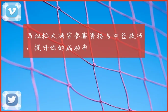 马拉松大满贯参赛资格与中签技巧，提升你的成功率