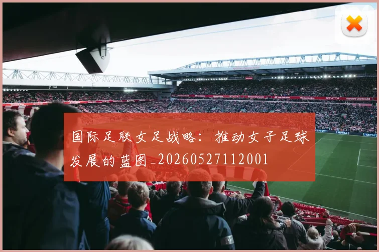 国际足联女足战略：推动女子足球发展的蓝图_20260527112001