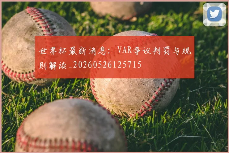 世界杯最新消息：VAR争议判罚与规则解读_20260526125715