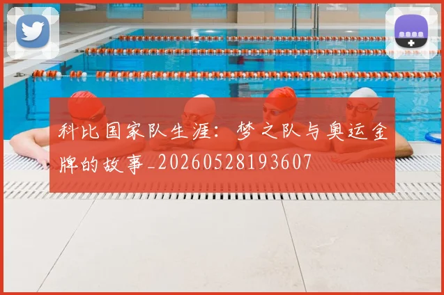 科比国家队生涯：梦之队与奥运金牌的故事_20260528193607