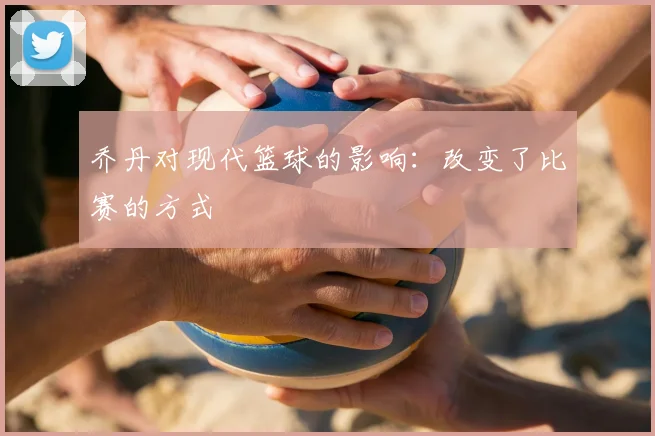 乔丹对现代篮球的影响：改变了比赛的方式