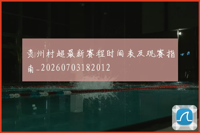 贵州村超最新赛程时间表及观赛指南_20260703182012