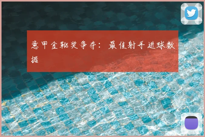 意甲金靴奖争夺：最佳射手进球数据