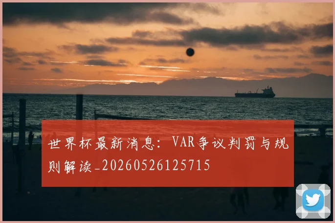 世界杯最新消息：VAR争议判罚与规则解读_20260526125715