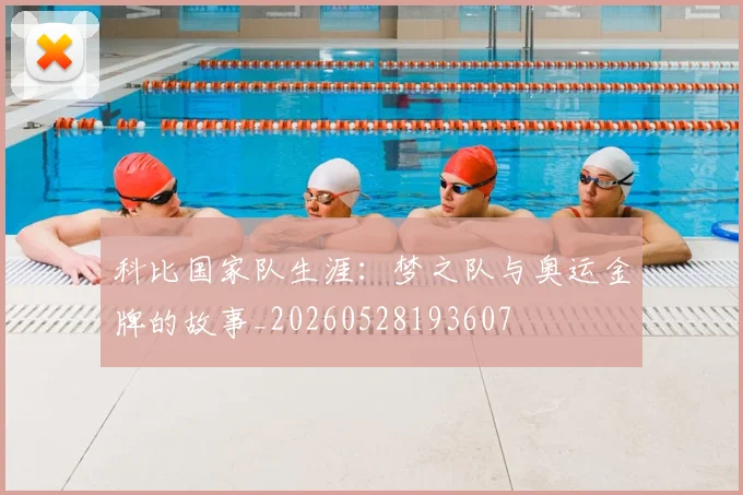 科比国家队生涯：梦之队与奥运金牌的故事_20260528193607