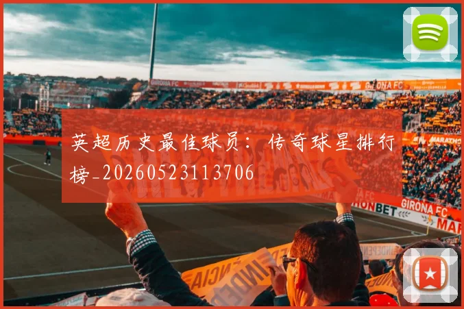 英超历史最佳球员：传奇球星排行榜_20260523113706