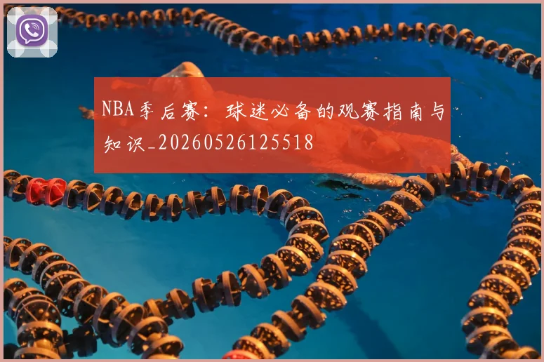 NBA季后赛：球迷必备的观赛指南与知识_20260526125518